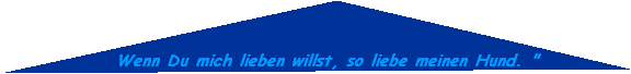 Wenn Du mich lieben willst, so liebe meinen Hund. "
