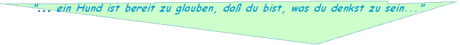"... ein Hund ist bereit zu glauben, da du bist, was du denkst zu sein..."