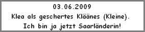 03.06.2009
Klea als geschertes Klnes (Kleine). 
Ich bin ja jetzt Saarlnderin!