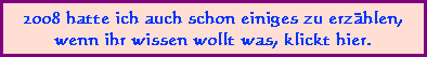 2008 hatte ich auch schon einiges zu erzhlen,
wenn ihr wissen wollt was, klickt hier.