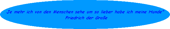 Je mehr ich von den Menschen sehe um so lieber habe ich meine Hunde"
 Friedrich der Groe